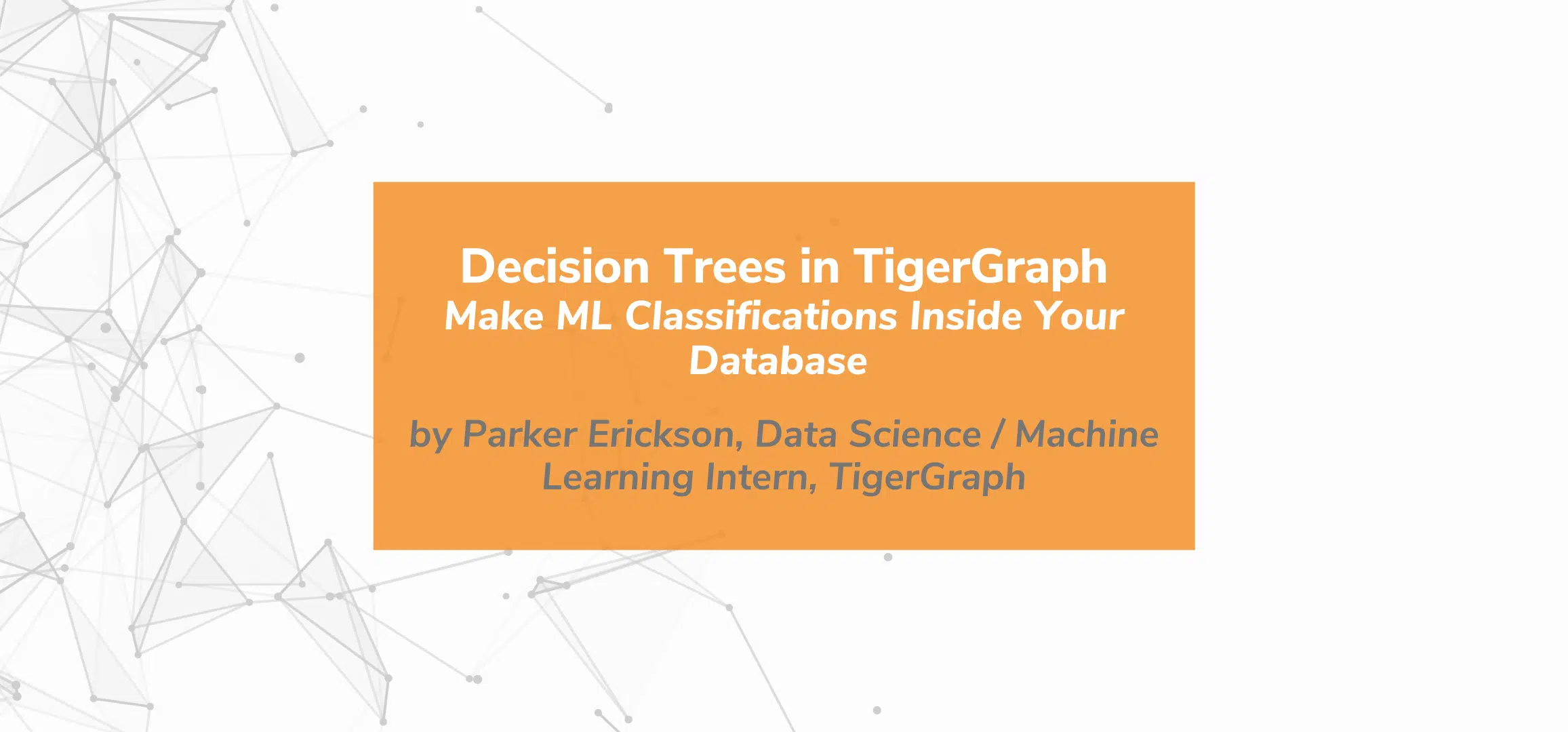 Orange rectangle with white text: Decision Trees in TigerGraph: Make ML Classifications Inside Your Database by Parker Erickson, Data Science / Machine Learning Intern, TigerGraph. Background has abstract gray lines and dots.